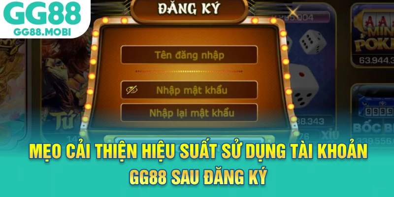 Mẹo cải thiện hiệu suất sử dụng tài khoản gg88 sau đăng ký